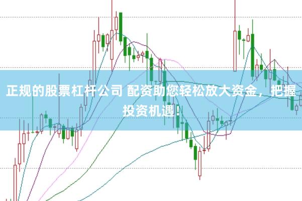 正规的股票杠杆公司 配资助您轻松放大资金，把握投资机遇！