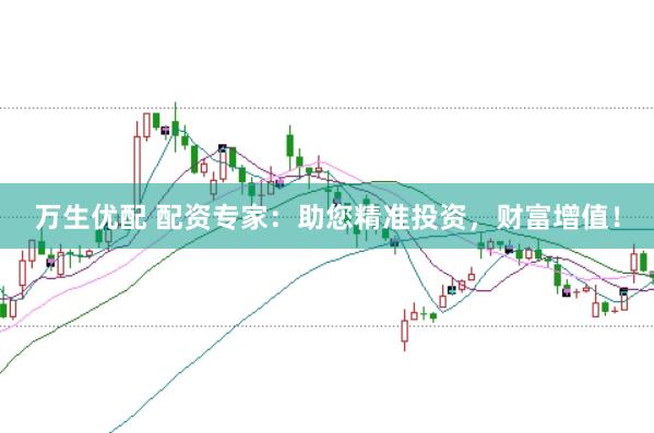 万生优配 配资专家：助您精准投资，财富增值！