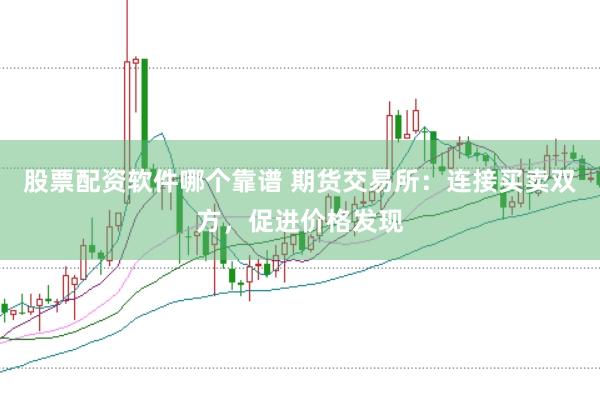 股票配资软件哪个靠谱 期货交易所：连接买卖双方，促进价格发现