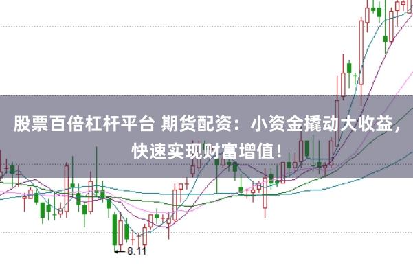 股票百倍杠杆平台 期货配资：小资金撬动大收益，快速实现财富增值！