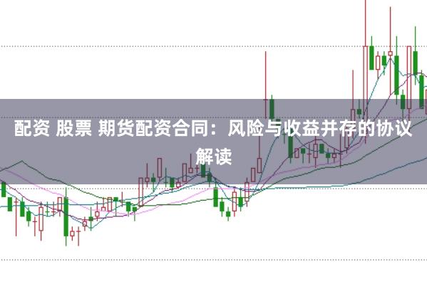 配资 股票 期货配资合同：风险与收益并存的协议解读