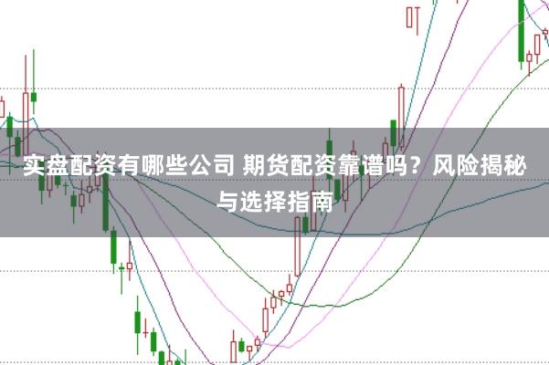 实盘配资有哪些公司 期货配资靠谱吗?风险揭秘与选择指南