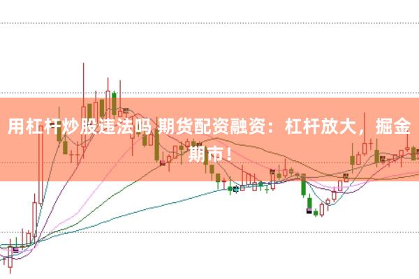 用杠杆炒股违法吗 期货配资融资：杠杆放大，掘金期市！