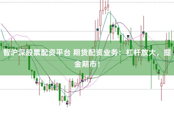 智沪深股票配资平台 期货配资业务：杠杆放大，掘金期市！