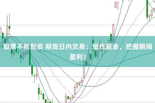 股票不能配资 期货日内交易：短线掘金，把握瞬间盈利！