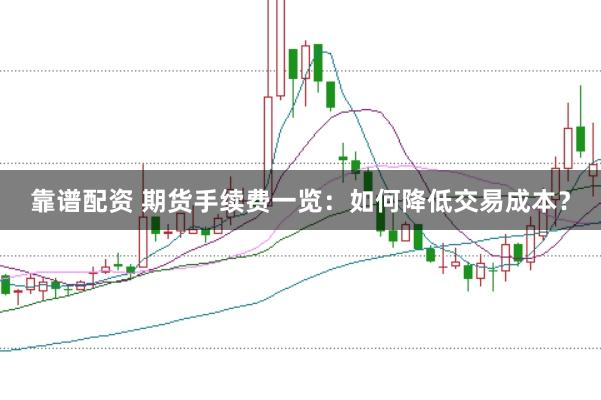 靠谱配资 期货手续费一览：如何降低交易成本？