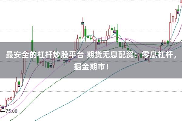 最安全的杠杆炒股平台 期货无息配资:零息杠杆,掘金期市!