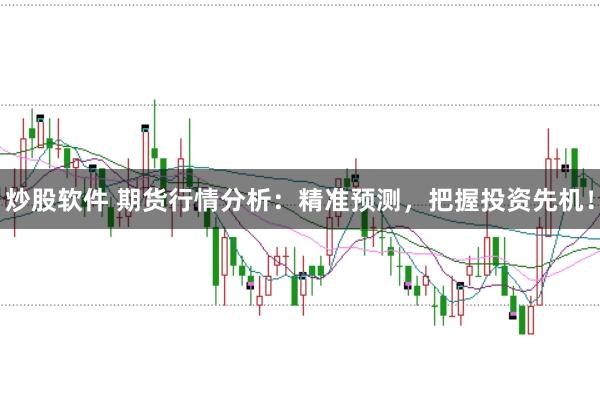 炒股软件 期货行情分析：精准预测，把握投资先机！