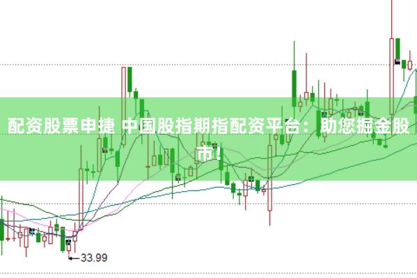 配资股票申捷 中国股指期指配资平台：助您掘金股市！