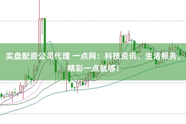 实盘配资公司代理 一点网:科技资讯、生活服务,精彩一点就够!