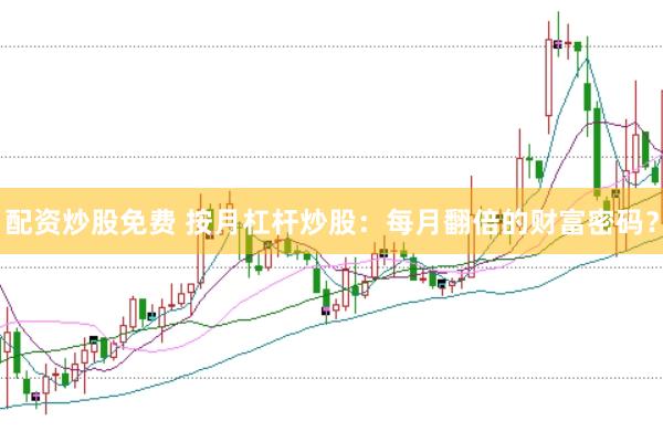 配资炒股免费 按月杠杆炒股：每月翻倍的财富密码？