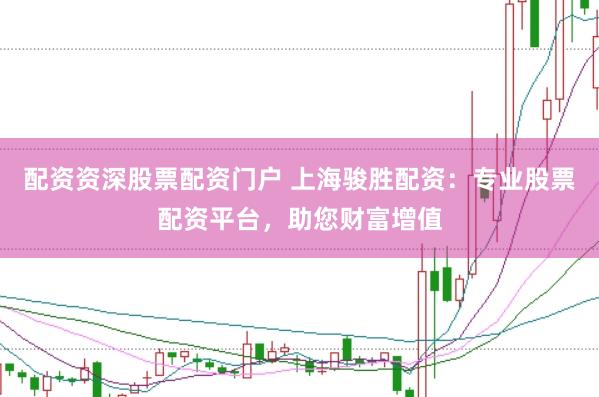 配资资深股票配资门户 上海骏胜配资：专业股票配资平台，助您财富增值