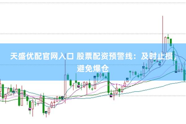 天盛优配官网入口 股票配资预警线:及时止损,避免爆仓