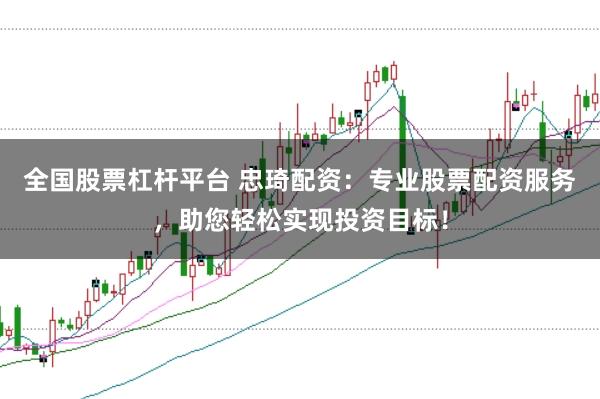 全国股票杠杆平台 忠琦配资：专业股票配资服务，助您轻松实现投资目标！