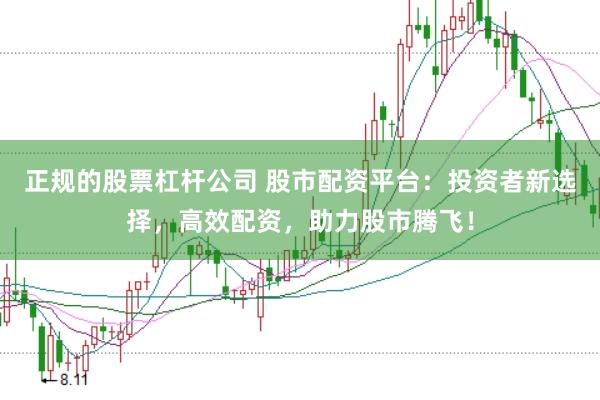 正规的股票杠杆公司 股市配资平台：投资者新选择，高效配资，助力股市腾飞！