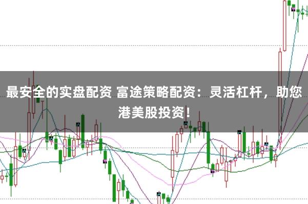 最安全的实盘配资 富途策略配资：灵活杠杆，助您港美股投资！