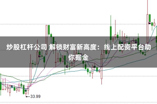 炒股杠杆公司 解锁财富新高度:线上配资平台助你掘金