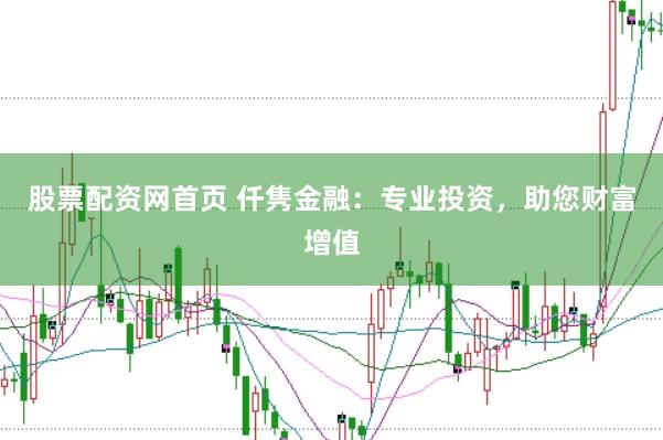 股票配资网首页 仟隽金融：专业投资，助您财富增值