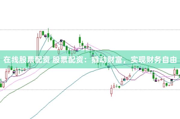 在线股票配资 股票配资:撬动财富,实现财务自由