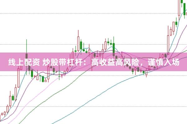 线上配资 炒股带杠杆：高收益高风险，谨慎入场