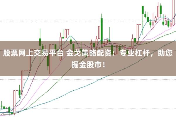 股票网上交易平台 金戈策略配资：专业杠杆，助您掘金股市！