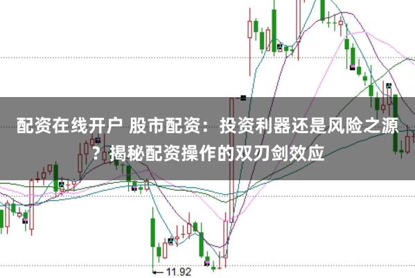 配资在线开户 股市配资：投资利器还是风险之源？揭秘配资操作的双刃剑效应