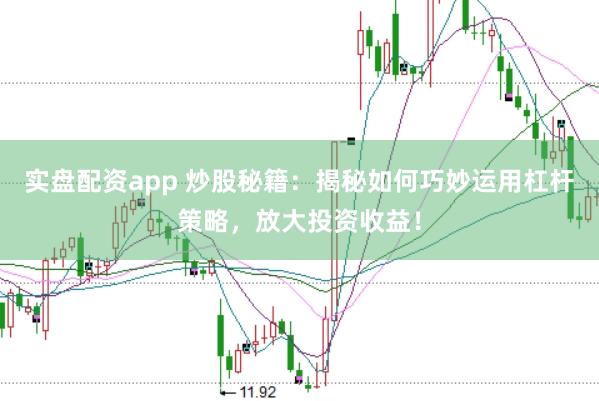 实盘配资app 炒股秘籍：揭秘如何巧妙运用杠杆策略，放大投资收益！
