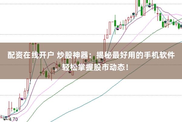 配资在线开户 炒股神器:揭秘最好用的手机软件,轻松掌握股市动态!