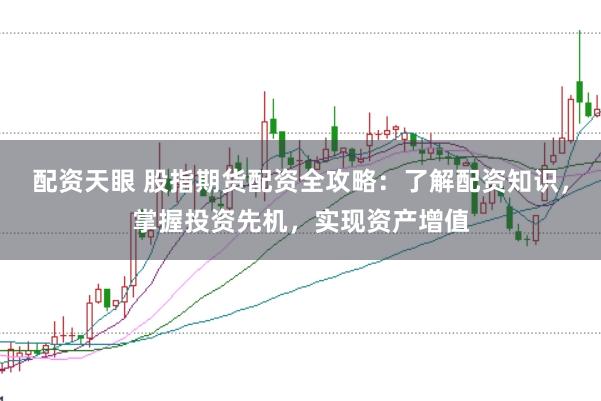 配资天眼 股指期货配资全攻略:了解配资知识,掌握投资先机,实现资产增值
