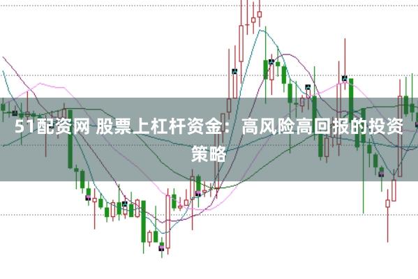 51配资网 股票上杠杆资金：高风险高回报的投资策略