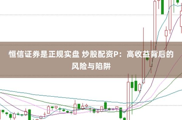 恒信证券是正规实盘 炒股配资P：高收益背后的风险与陷阱