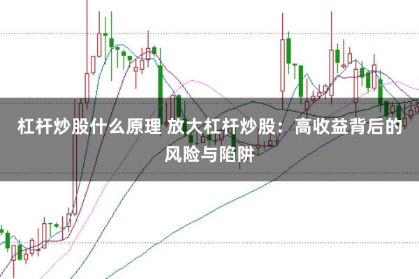 杠杆炒股什么原理 放大杠杆炒股：高收益背后的风险与陷阱