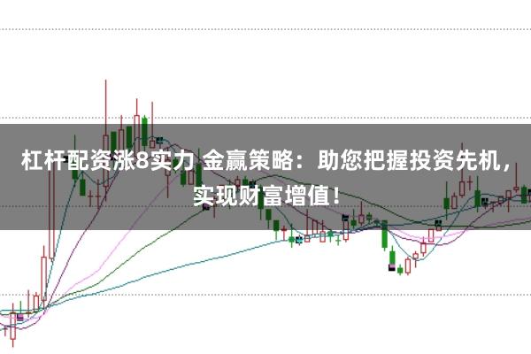 杠杆配资涨8实力 金赢策略：助您把握投资先机，实现财富增值！