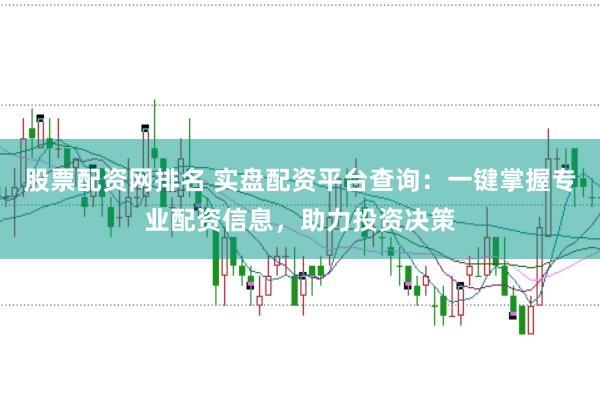 股票配资网排名 实盘配资平台查询：一键掌握专业配资信息，助力投资决策