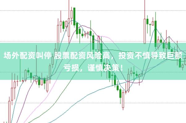 场外配资叫停 股票配资风险高，投资不慎导致巨额亏损，谨慎决策！
