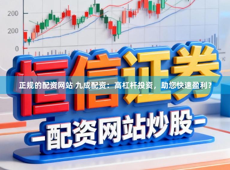 正规的配资网站 九成配资：高杠杆投资，助您快速盈利？